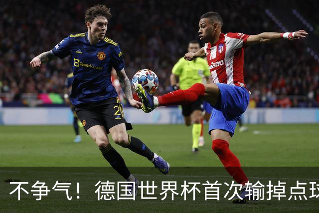 不争气！德国世界杯首次输掉点球战 连续3届无缘16强怪谁？