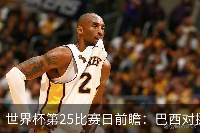 世界杯第25比赛日前瞻：巴西对挪威优势明显，英格兰面临严峻挑战