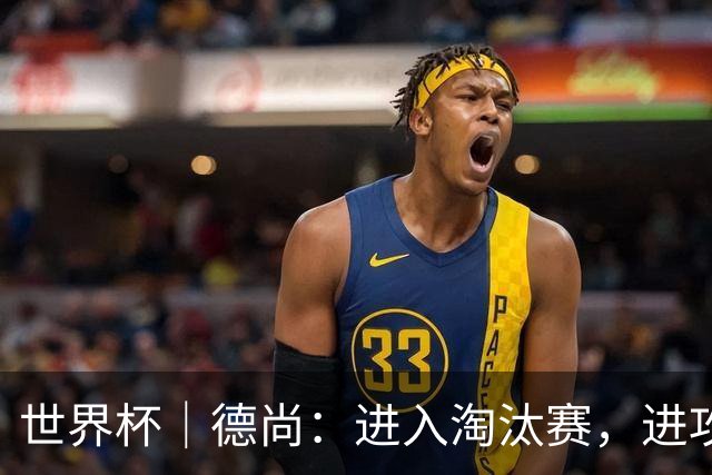 世界杯｜德尚：进入淘汰赛，进攻依旧是法国队主旋律