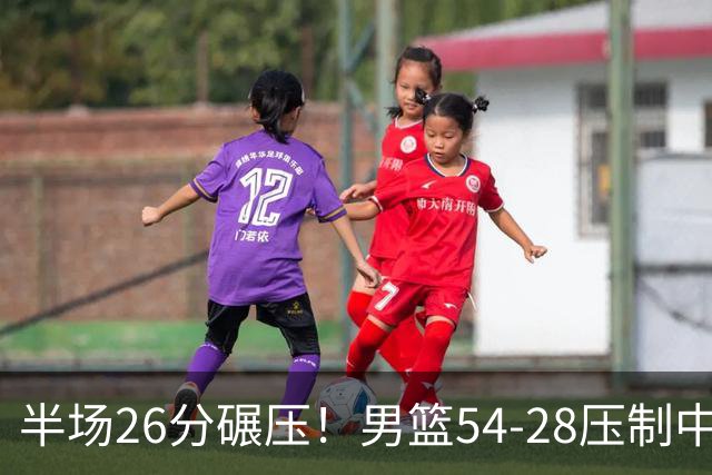 半场26分碾压！男篮54-28压制中国台北，胡金秋赵继伟高效输出