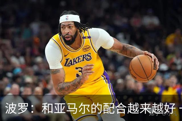 波罗：和亚马尔的配合越来越好 一开始我们就专注于做好本职工作