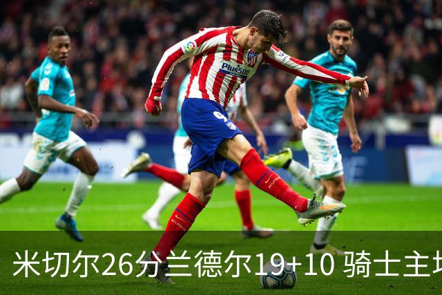 米切尔26分兰德尔19+10 骑士主场遭遇三连败