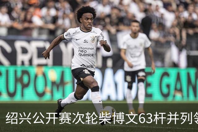 绍兴公开赛次轮柴博文63杆并列领先 邓韬单独第四