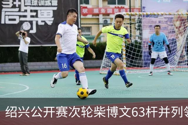 绍兴公开赛次轮柴博文63杆并列领先 邓韬单独第四