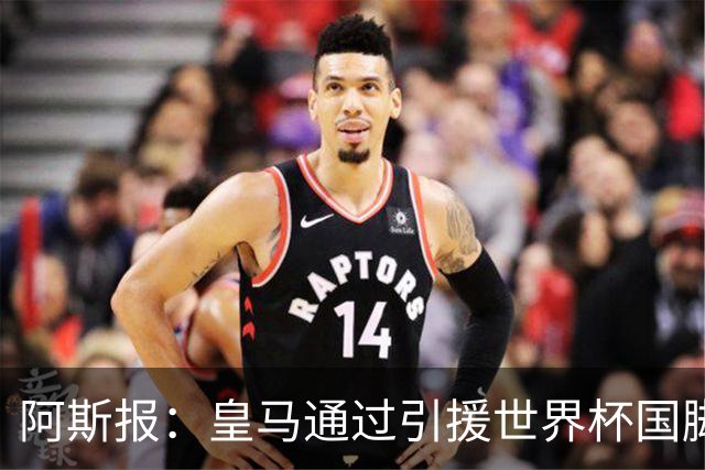 阿斯报：皇马通过引援世界杯国脚增加，实际上有15人参加世界杯