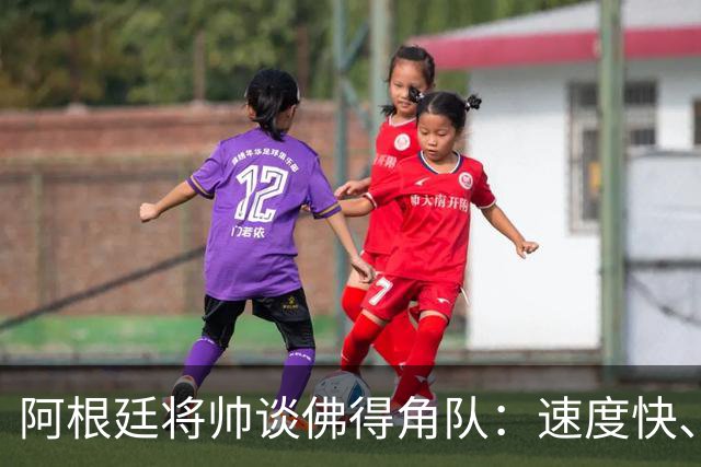 阿根廷将帅谈佛得角队：速度快、难缠、强大……
