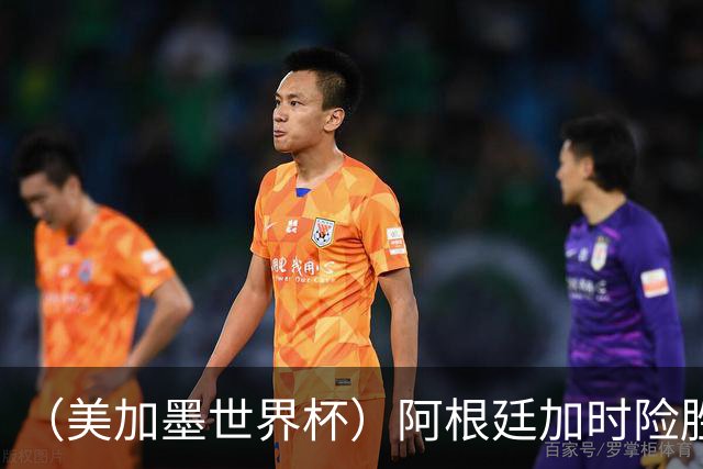 （美加墨世界杯）阿根廷加时险胜佛得角 梅西再度刷新历史