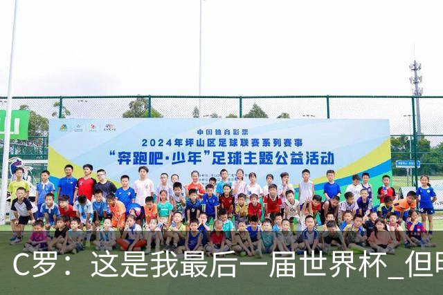C罗：这是我最后一届世界杯 但明天不会是最后一场比赛